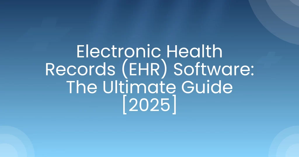 Electronic Health Records (EHR) Software: The Ultimate Guide [2025]