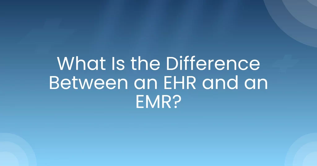 What Is the Difference Between an EHR and an EMR?