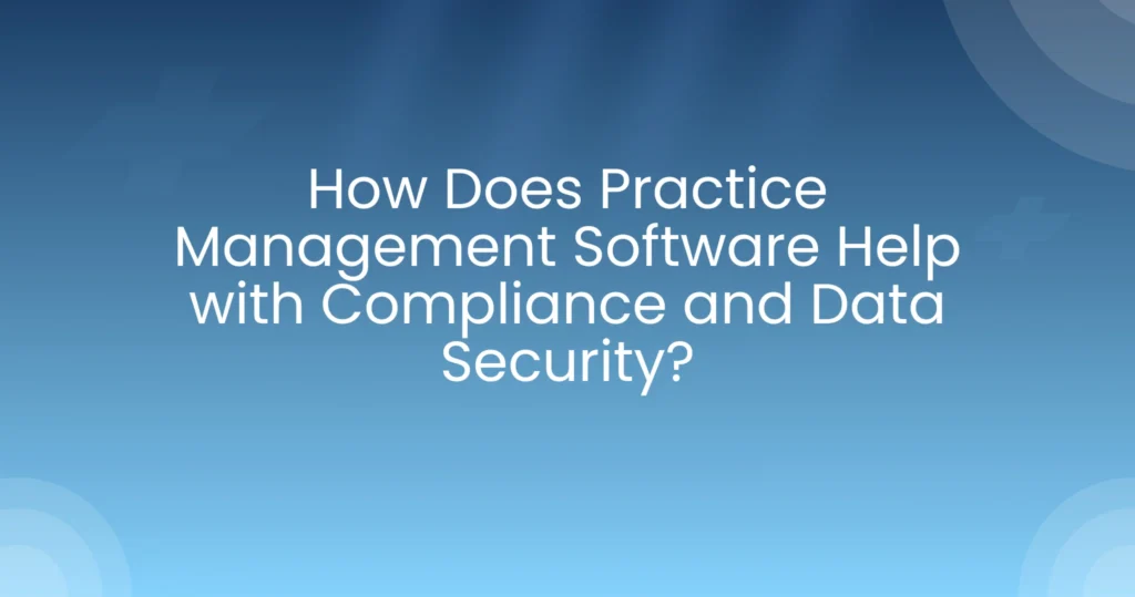 Practice Management Software Help with Compliance and Data Security
