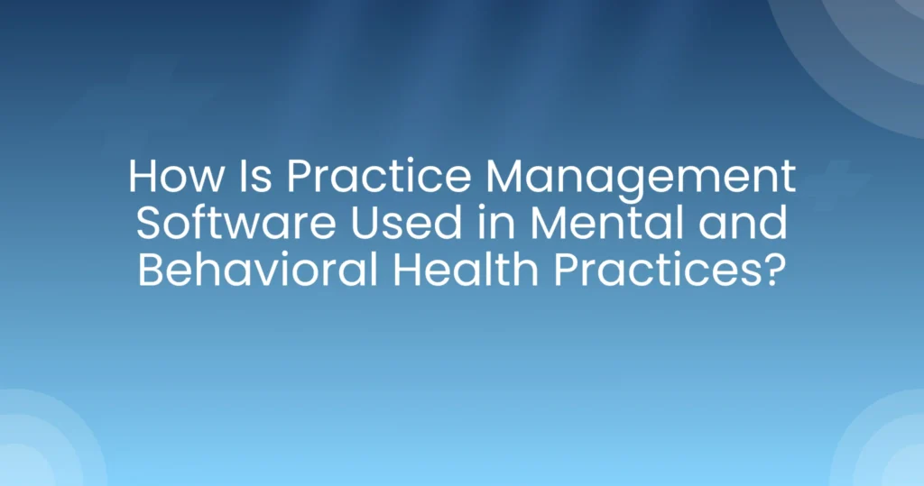 Practice Management Software Used in Mental and Behavioral Health Practices