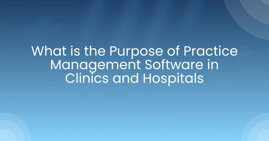 Purpose of Practice Management Software in Clinics and Hospitals