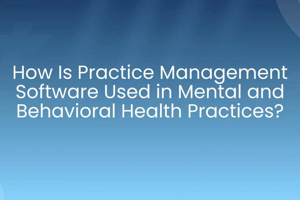 Practice Management Software Used in Mental and Behavioral Health Practices