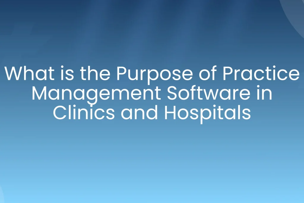 Purpose of Practice Management Software in Clinics and Hospitals